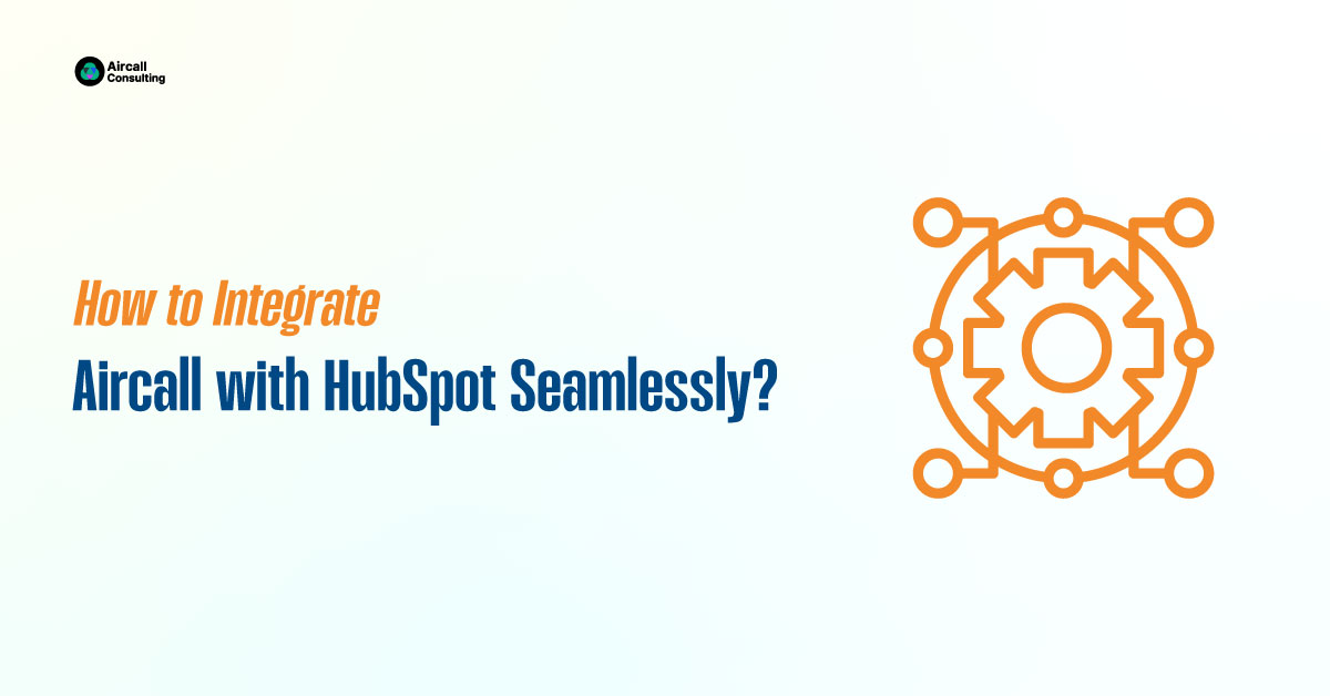 How to Integrate Aircall with HubSpot Seamlessly